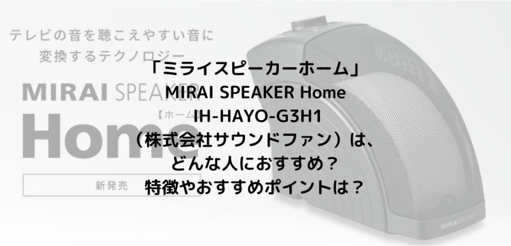 「ミライスピーカーホーム」MIRAI SPEAKER Home IH-HAYO-G3H1（株式会社サウンドファン）は、どんな人におすすめ？特徴やおすすめポイントは？【手元スピーカー】