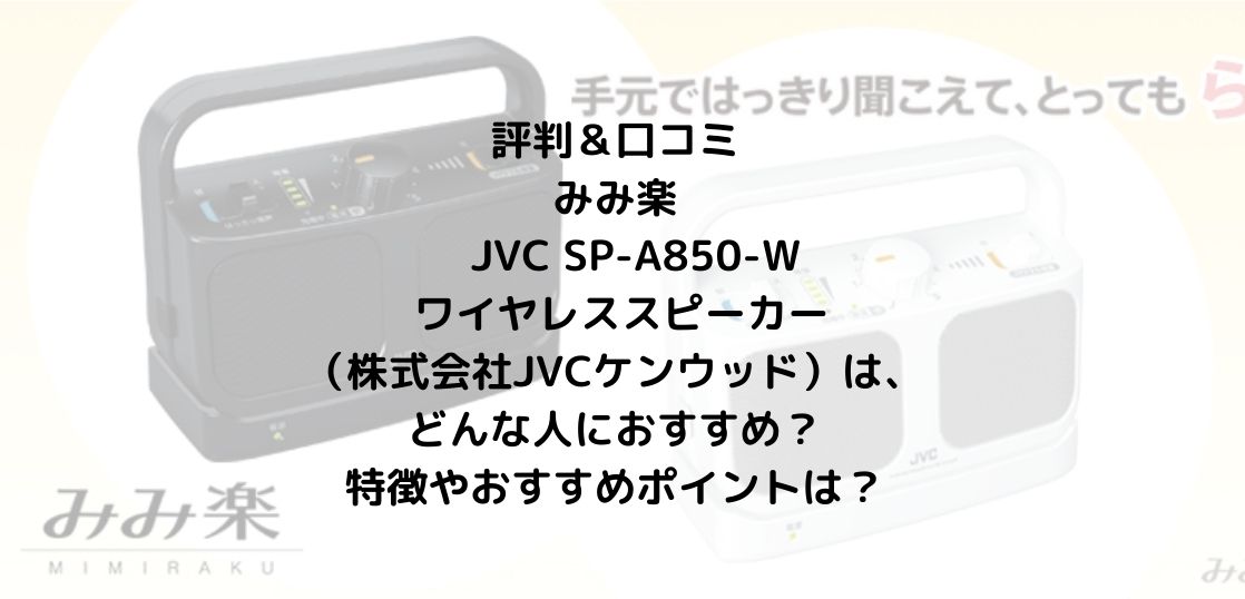 評判＆口コミ｜みみ楽　JVC SP-A850-W ワイヤレススピーカー（株式会社JVCケンウッド）は、どんな人におすすめ？特徴やおすすめポイントは？
