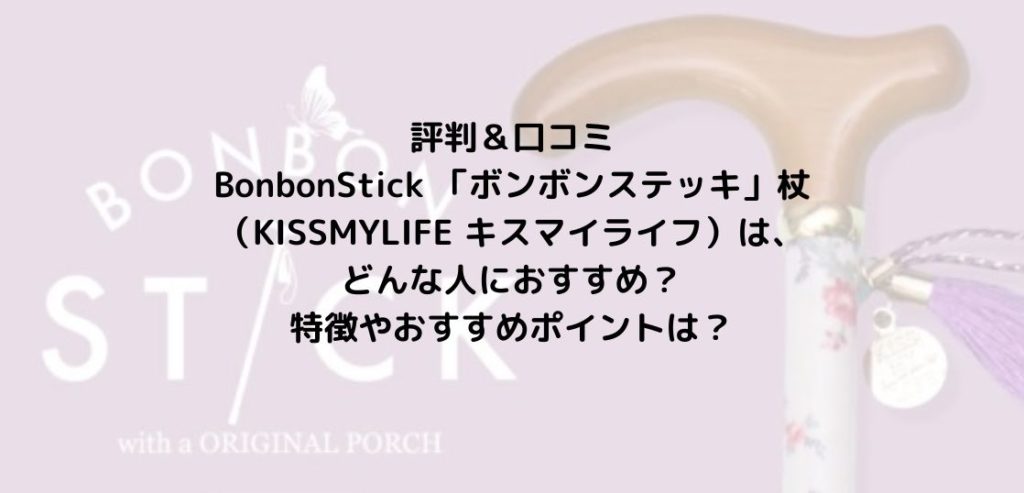評判＆口コミ｜BonbonStick 「ボンボンステッキ」杖（KISSMYLIFE キスマイライフ）は、どんな人におすすめ？特徴やおすすめポイントは？